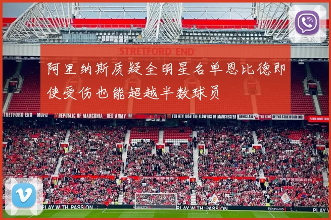 阿里纳斯质疑全明星名单恩比德即使受伤也能超越半数球员