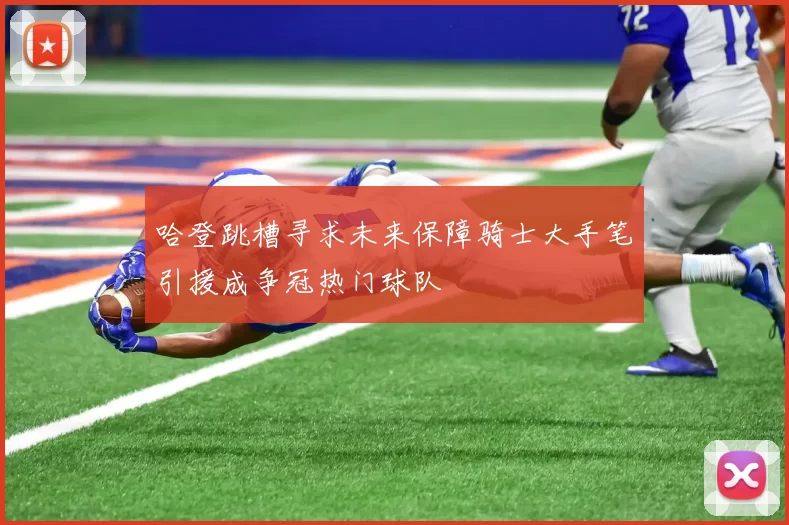 哈登跳槽寻求未来保障骑士大手笔引援成争冠热门球队