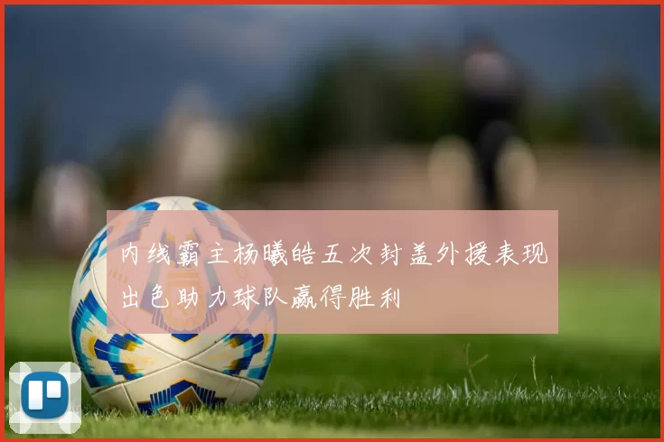 内线霸主杨曦皓五次封盖外援表现出色助力球队赢得胜利