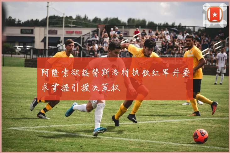 阿隆索欲接替斯洛特执教红军并要求掌握引援决策权