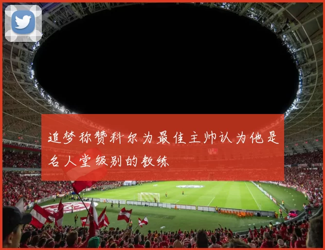 追梦称赞科尔为最佳主帅认为他是名人堂级别的教练