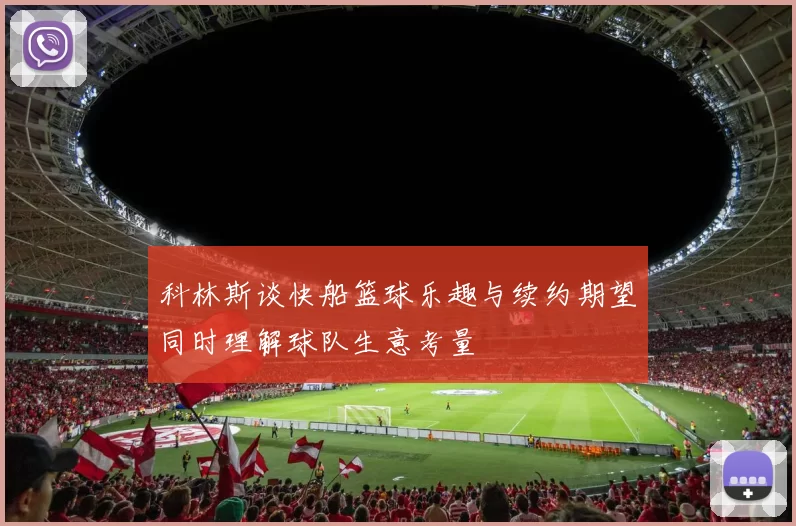 科林斯谈快船篮球乐趣与续约期望同时理解球队生意考量